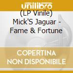 (LP Vinile) Mick'S Jaguar - Fame & Fortune lp vinile di Mick'S Jaguar