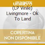 (LP Vinile) Livingmore - Ok To Land vinile