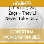 (LP Vinile) Zig Zags - They'Ll Never Take Us Alive lp vinile di Zig Zags