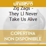 Zig Zags - They Ll Never Take Us Alive cd