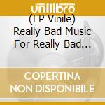(LP Vinile) Really Bad Music For Really Bad People / Various vinile