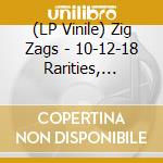 (LP Vinile) Zig Zags - 10-12-18 Rarities, B-Sides And More vinile