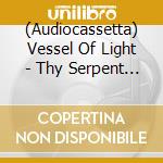 (Audiocassetta) Vessel Of Light - Thy Serpent Rise cd