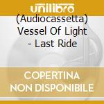 (Audiocassetta) Vessel Of Light - Last Ride cd