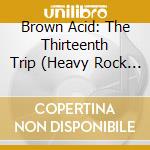 Brown Acid: The Thirteenth Trip (Heavy Rock From The Underground Comedown) / Various cd
