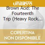 Brown Acid: The Fourteenth Trip (Heavy Rock From The Underground Comedown) / Various cd