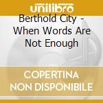Berthold City - When Words Are Not Enough cd