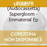 (Audiocassetta) Supergloom - Immaterial Ep cd