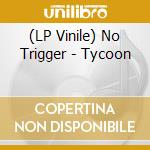 (LP Vinile) No Trigger - Tycoon