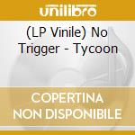 (LP Vinile) No Trigger - Tycoon vinile