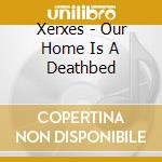 Xerxes - Our Home Is A Deathbed cd