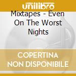 Mixtapes - Even On The Worst Nights cd musicale di Mixtapes