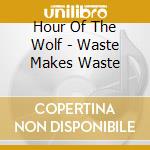 Hour Of The Wolf - Waste Makes Waste cd