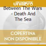 Between The Wars - Death And The Sea
