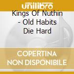Kings Of Nuthin - Old Habits Die Hard cd musicale