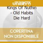 Kings Of Nuthin - Old Habits Die Hard cd