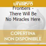 Frontiers - There Will Be No Miracles Here cd musicale di Frontiers