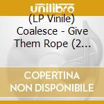 (LP Vinile) Coalesce - Give Them Rope (2 Lp) lp vinile di Coalesce