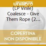 (LP Vinile) Coalesce - Give Them Rope (2 Lp) vinile