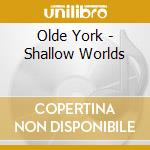 Olde York - Shallow Worlds cd musicale di Olde York