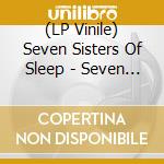(LP Vinile) Seven Sisters Of Sleep - Seven Sisters Of Sleep lp vinile di Seven Sisters Of Sleep