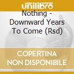 Nothing - Downward Years To Come (Rsd) cd musicale di Nothing