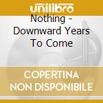 Nothing - Downward Years To Come cd