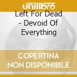 Left For Dead - Devoid Of Everything cd musicale di Left For Dead