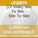 (LP Vinile) Shin To Shin - Shin To Shin vinile