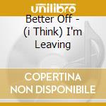 Better Off - (i Think) I'm Leaving cd