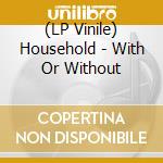 (LP Vinile) Household - With Or Without lp vinile di Household