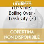 (LP Vinile) Boiling Over - Trash City (7') vinile
