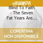 Blind To Faith - The Seven Fat Years Are Over cd musicale di Blind To Faith