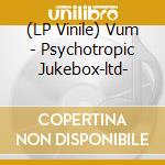 (LP Vinile) Vum - Psychotropic Jukebox-ltd- vinile
