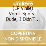 (LP Vinile) Vomit Spots - Dude, I Didn'T Know lp vinile di Vomit Spots