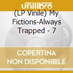 (LP Vinile) My Fictions-Always Trapped - 7 lp vinile