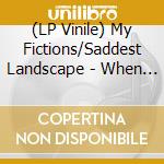 (LP Vinile) My Fictions/Saddest Landscape - When You Are Close  I Am Gone vinile