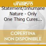 Statement/Inhumane Nature - Only One Thing Cures In/Humanity