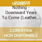 Nothing - Downward Years To Come (Leather Cover) cd musicale di Nothing