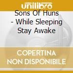 Sons Of Huns - While Sleeping Stay Awake cd musicale di Sons Of Huns