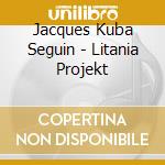 Jacques Kuba Seguin - Litania Projekt cd musicale di Jacques Kuba Seguin