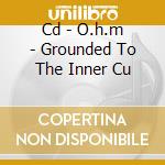 Cd - O.h.m - Grounded To The Inner Cu cd