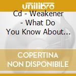 Cd - Weakener - What Do You Know About I cd