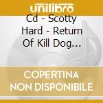 Cd - Scotty Hard - Return Of Kill Dog E. cd musicale di SCOTTY HARD