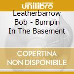 Leatherbarrow Bob - Bumpin In The Basement cd musicale di Leatherbarrow Bob