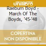 Raeburn Boyd - March Of The Boyds, '45-'48 cd musicale di Raeburn Boyd