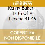 Kenny Baker - Birth Of A Legend 41-46 cd musicale di Kenny Baker