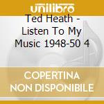 Ted Heath - Listen To My Music 1948-50 4 cd musicale di Ted Heath