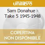 Sam Donahue - Take 5 1945-1948 cd musicale di Sam Donahue
