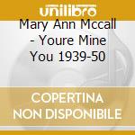 Mary Ann Mccall - Youre Mine You 1939-50 cd musicale di Mary Ann Mccall